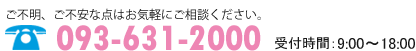 ご不明、ご不安な点はお問合せください。TEL：093-631-2000 受付時間9:00～18:00